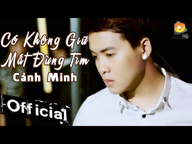 Có Không Giữ Mất Đừng Tìm - Cảnh Minh [MV OFFICIAL]