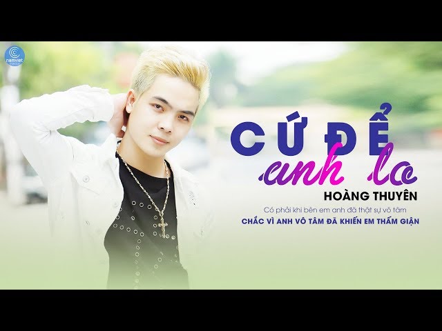 Cứ Để Anh Lo - Hoàng Thuyên (MV Lyric 4K)