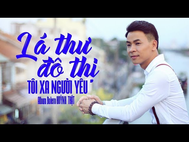 Liên Khúc Lá Thư Trần Thế, Tôi Xa Người Yêu - Huỳnh Thật 2018