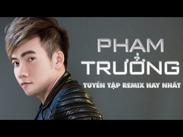 Liên Khúc Nhạc Remix Phạm Trưởng Mới Nhất 2017