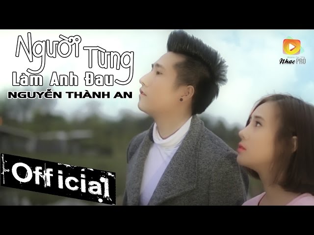 Người Từng Làm Anh Đau - Nguyễn Thành An [MV OFFICIAL]
