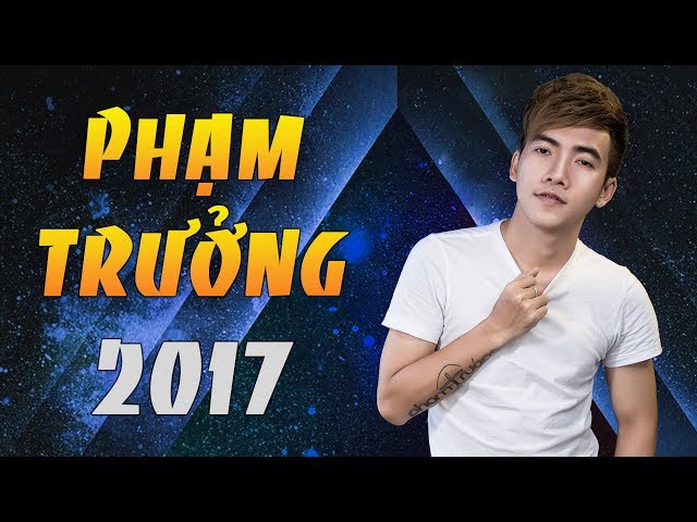 Những Bài Hát Remix Hay Nhất 2017 Của Phạm Trưởng