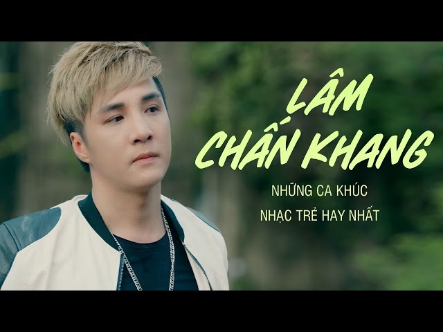 Những Ca Khúc Mới và Hay Nhất Lâm Chấn Khang 2017
