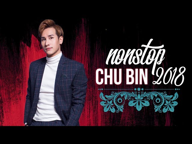 Nonstop Liên Khúc Chu Bin Hay Nhất 2018
