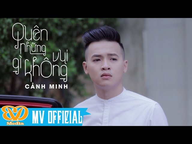 Quên Những Gì Không Vui - Cảnh Minh (MV Official)
