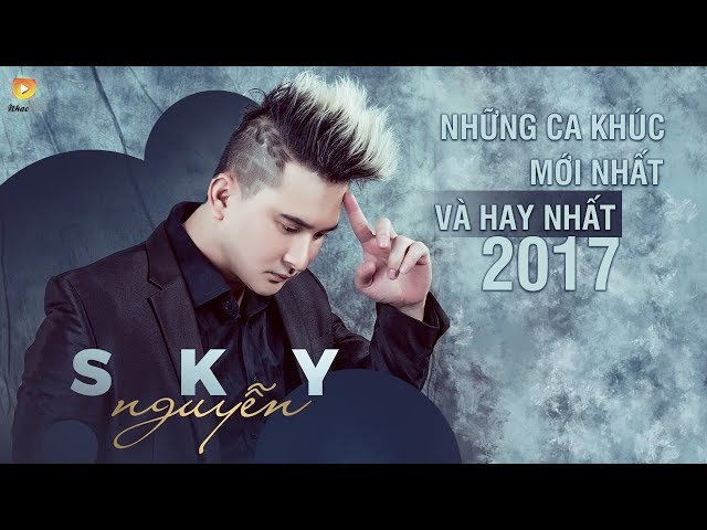 Sky Nguyễn 2017 - Những Bài Hát Hay Nhất