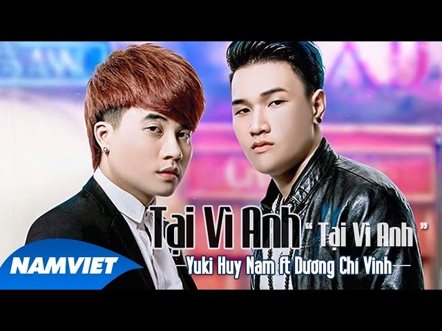 Tại Vì Anh Tại Vì Anh - Yuki Huy Nam ft Dương Chí Vinh