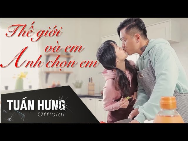 Thế Giới Và Em, Anh Chọn Em ! - Tuấn Hưng (Official MV)