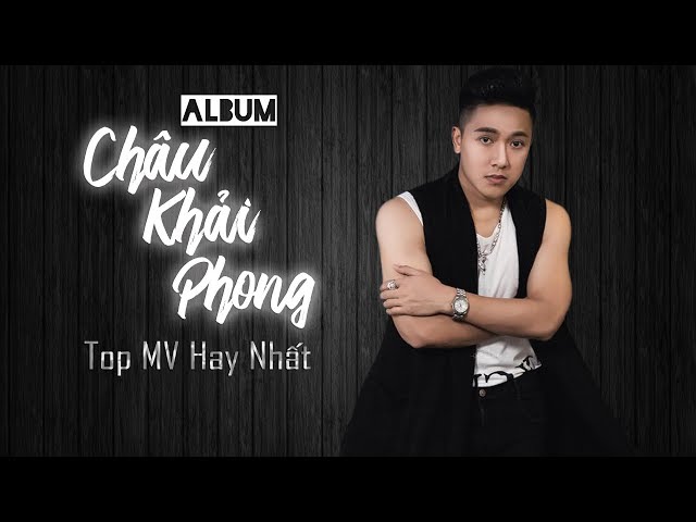 Tổng Hợp Những MV Tuyệt Đỉnh Hay Nhất Của Châu Khải Phong