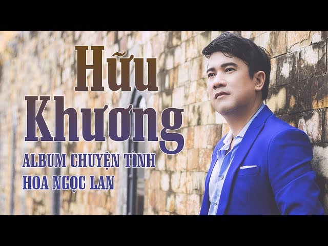 Tổng Hợp Những Tình Khúc Nhạc Trữ Tình Hay Nhất Của Hữu Khương