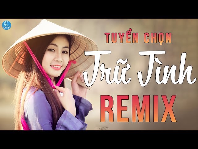 Tuyển Chọn Nhạc Trữ Tình Remix DJ Hay Nhất 2017