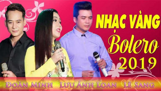 LK Bolero Lưu Ánh Loan, Đoàn Minh, Lê Sang 2019 Hay Nhất